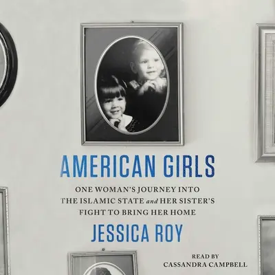 Fetele americane: Călătoria unei femei în Statul Islamic și lupta surorii sale pentru a o aduce acasă - American Girls: One Woman's Journey Into the Islamic State and Her Sister's Fight to Bring Her Home