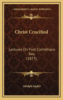 Hristos răstignit: Prelegeri pe Prima Corinteni Doi (1873) - Christ Crucified: Lectures On First Corinthians Two (1873)