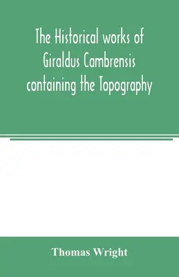Lucrările istorice ale lui Giraldus Cambrensis conținând topografia Irlandei și istoria cuceririi Irlandei - The historical works of Giraldus Cambrensis containing the Topography of Ireland and the history of the conquest of Ireland