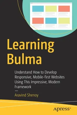 Învățarea Bulma: Înțelegeți cum să dezvoltați site-uri web responsive, Mobile-First folosind acest cadru modern și impresionant - Learning Bulma: Understand How to Develop Responsive, Mobile-First Websites Using This Impressive, Modern Framework
