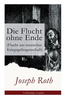 Die Flucht ohne Ende (Flucht aus russischer Kriegsgefangenschaft): Roman biografic (Erster Weltkrieg) - Die Flucht ohne Ende (Flucht aus russischer Kriegsgefangenschaft): Biographischer Roman (Erster Weltkrieg)