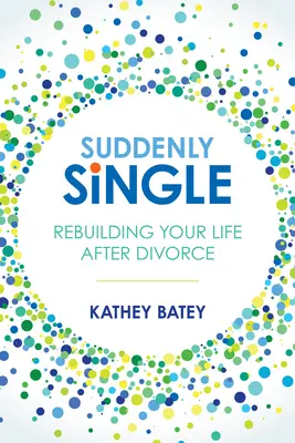Deodată singur: Reconstruiește-ți viața după divorț - Suddenly Single: Rebuilding Your Life After Divorce