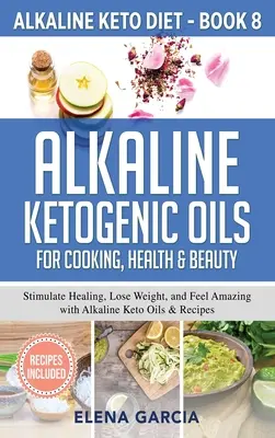 Uleiuri Alkaline Ketogenice Pentru Gătit, Sănătate & Frumusețe: Stimulează vindecarea, slăbește și simte-te uimitor cu uleiurile și rețetele Alkaline Keto - Alkaline Ketogenic Oils For Cooking, Health & Beauty: Stimulate Healing, Lose Weight and Feel Amazing with Alkaline Keto Oils & Recipes