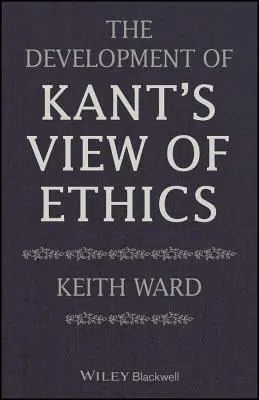 Dezvoltarea viziunii lui Kant asupra eticii (The Development of Kant's View of Ethics) - The Development of Kant's View of Ethics