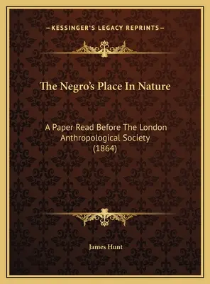 The Negro's Place In Nature: A Paper Read Before The London Anthropological Society (1864)