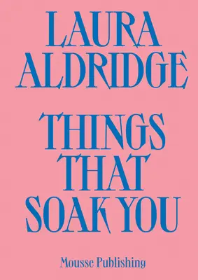 Laura Aldridge: Things That Soak You (Lucruri care te îmbibă) - Laura Aldridge: Things That Soak You