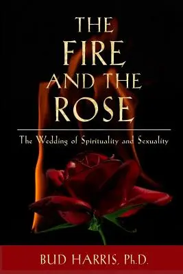 The Fire and the Rose: Nunta dintre spiritualitate și sexualitate [Paperback] - The Fire and the Rose: The Wedding of Spirituality and Sexuality [Paperback]
