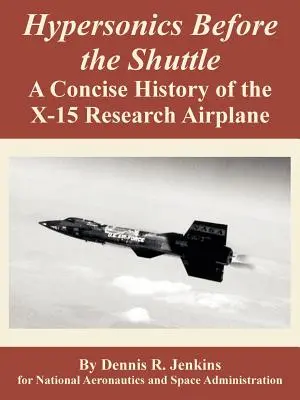 Hypersonics Before the Shuttle: O istorie concisă a avionului de cercetare X-15 - Hypersonics Before the Shuttle: A Concise History of the X-15 Research Airplane