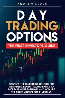 Day Trading Opțiuni: Primul Ghid al Investitorilor pentru a Cunoaște Secretele Opțiunilor pentru Începători. Învață elementele de bază ale tranzacționării pentru a-ți crește câștigurile - Day Trading Options: The First Investors Guide to Know the Secrets of Options for Beginners. Learn Trading Basics to Increase Your Earnings