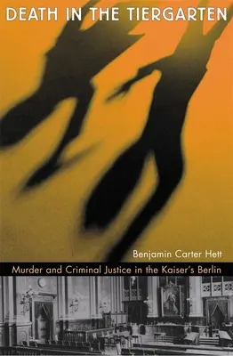 Moarte în Tiergarten: Crimă și justiție penală în Berlinul Kaiserului - Death in the Tiergarten: Murder and Criminal Justice in the Kaiser's Berlin