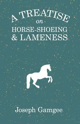 Tratat despre potcovitul și șchiopătatul cailor (A Treatise on Horse-Shoeing and Lameness) - A Treatise on Horse-Shoeing and Lameness
