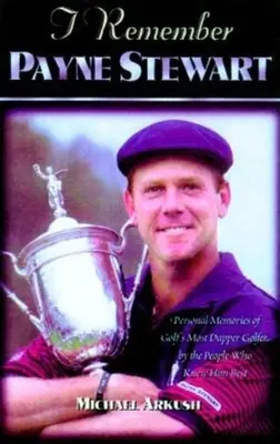 Îmi amintesc de Payne Stewart: Amintiri personale ale celui mai elegant campion de golf de către oamenii care l-au cunoscut cel mai bine - I Remember Payne Stewart: Personal Memories of Golf's Most Dapper Champion by the People Who Knew Him Best