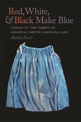 Roșu, alb și negru fac albastru: Indigo în țesătura vieții coloniale din Carolina de Sud - Red, White, and Black Make Blue: Indigo in the Fabric of Colonial South Carolina Life