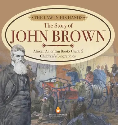 The Law in His Hands: Povestea lui John Brown Cărți afro-americane Biografii pentru copii de clasa a V-a - The Law in His Hands: The Story of John Brown African American Books Grade 5 Children's Biographies