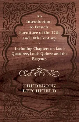 O introducere în mobilierul francez din secolele XVII și XVIII - inclusiv capitole despre Louis Quatorze, Louis Quinze și Regență - An Introduction to French Furniture of the 17th and 18th Century - Including Chapters on Louis Quatorze, Louis Quinze and the Regency