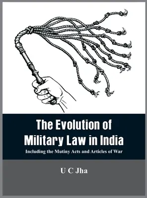 Evoluția dreptului militar în India: Inclusiv actele de răzvrătire și articolele de război - The Evolution of Military Law in India: Including the Mutiny Acts and Articles of War