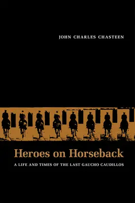Eroi călare pe cai: O viață și vremurile ultimului Gaucho Caudillos - Heroes on Horseback: A Life and Times of the Last Gaucho Caudillos