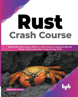 Rust Crash Course: Build High-Performance, Efficient and Productive Software with the Power of Next-Generation Programming Skills (Englis