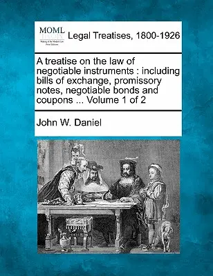 Tratat de drept al instrumentelor negociabile: inclusiv cambii, bilete la ordin, obligațiuni și cupoane negociabile ... Volumul 1 din 2 - A treatise on the law of negotiable instruments: including bills of exchange, promissory notes, negotiable bonds and coupons ... Volume 1 of 2