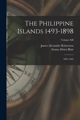 Insulele Filipine 1493-1898: 1601-1604; Volumul XII - The Philippine Islands 1493-1898: 1601-1604; Volume XII