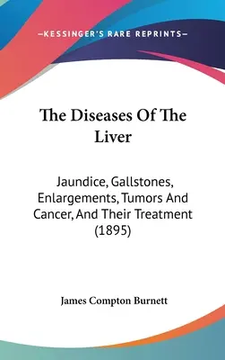 The Diseases Of The Liver: Icter, calculi biliari, extinderi, tumori și cancer, și tratamentul lor (1895) - The Diseases Of The Liver: Jaundice, Gallstones, Enlargements, Tumors And Cancer, And Their Treatment (1895)