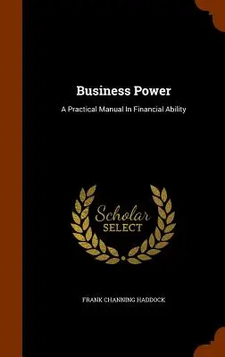 Puterea afacerilor: A Practical Manual In Financial Ability (Manual practic de abilități financiare) - Business Power: A Practical Manual In Financial Ability