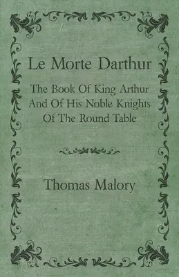 Le Morte Darthur; Cartea regelui Arthur și a nobililor săi cavaleri de la Masa Rotundă - Le Morte Darthur; The Book Of King Arthur And Of His Noble Knights Of The Round Table