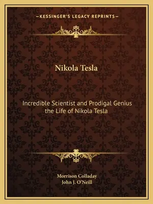 Nikola Tesla: Incredibilul om de știință și geniul risipitor: viața lui Nikola Tesla - Nikola Tesla: Incredible Scientist and Prodigal Genius the Life of Nikola Tesla