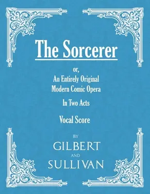 The Sorcerer - O operă comică modernă complet originală - În două acte (partitură vocală) - The Sorcerer - An Entirely Original Modern Comic Opera - In Two Acts (Vocal Score)