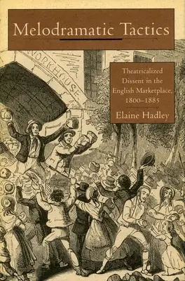 Melodramatic Tactics: Disidența teatralizată în piața engleză, 1800-1885 - Melodramatic Tactics: Theatricalized Dissent in the English Marketplace, 1800-1885
