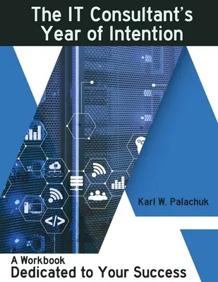 The IT Consultant's Year of Intention: O carte de lucru dedicată succesului dumneavoastră - The IT Consultant's Year of Intention: A Workbook Dedicated to Your Success