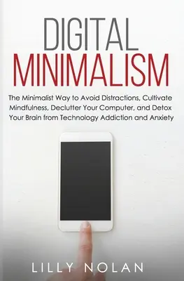 Minimalismul digital: The Minimalist Way to Avoid Distractions, Cultivate Mindfulness, Declutter Your Computer, and Detox Your Brain from Te - Digital Minimalism: The Minimalist Way to Avoid Distractions, Cultivate Mindfulness, Declutter Your Computer, and Detox Your Brain from Te