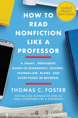 Cum să citești non-ficțiune ca un profesor: A Smart, Irreverent Guide to Biography, History, Journalism, Blogs, and Everything in Between - How to Read Nonfiction Like a Professor: A Smart, Irreverent Guide to Biography, History, Journalism, Blogs, and Everything in Between