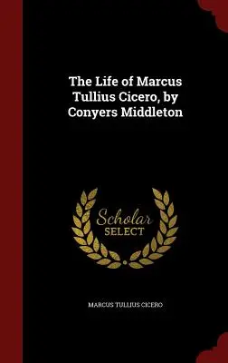 Viața lui Marcus Tullius Cicero, de Conyers Middleton - The Life of Marcus Tullius Cicero, by Conyers Middleton