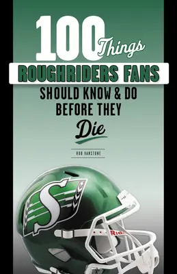 100 de lucruri pe care fanii Roughriders ar trebui să le știe și să le facă înainte să moară - 100 Things Roughriders Fans Should Know & Do Before They Die