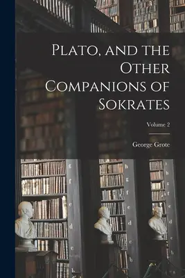 Platon și ceilalți însoțitori ai lui Sokrates; volumul 2 - Plato, and the Other Companions of Sokrates; Volume 2