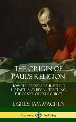 Originea religiei lui Pavel: Cum și-a găsit apostolul Pavel credința și cum a început să predea Evanghelia lui Iisus Hristos (Hardcover) - The Origin of Paul's Religion: How the Apostle Paul Found His Faith and Began Teaching the Gospel of Jesus Christ (Hardcover)