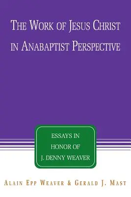 Lucrarea lui Isus Hristos în perspectiva anabaptistă: Eseuri în onoarea lui J. Denny Weaver - The Work of Jesus Christ in Anabaptist Perspective: Essays in Honor of J. Denny Weaver