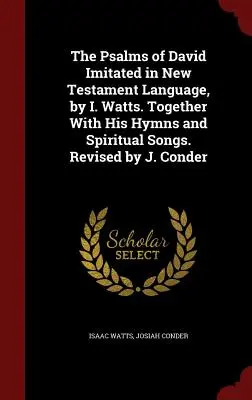 Psalmii lui David imitați în limbajul Noului Testament, de I. Watts. Împreună cu imnurile și cântecele sale spirituale. Revizuit de J. Conder - The Psalms of David Imitated in New Testament Language, by I. Watts. Together With His Hymns and Spiritual Songs. Revised by J. Conder