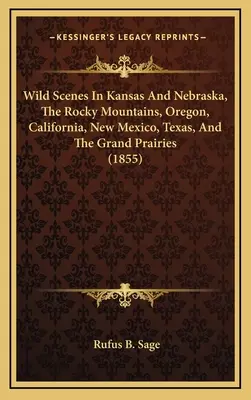 Scene sălbatice în Kansas și Nebraska, Munții Stâncoși, Oregon, California, New Mexico, Texas și marile prerii (1855) - Wild Scenes In Kansas And Nebraska, The Rocky Mountains, Oregon, California, New Mexico, Texas, And The Grand Prairies (1855)