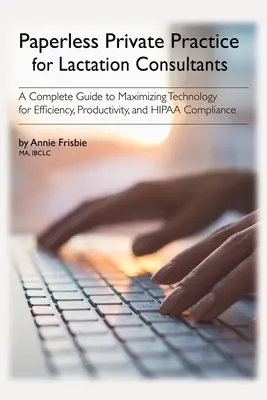 Practică privată fără hârtie pentru consultanții în lactație: Un ghid complet de maximizare a tehnologiei pentru eficiență, productivitate și conformitate cu HIPAA - Paperless Private Practice for Lactation Consultants: A Complete Guide to Maximizing Technology for Efficiency, Productivity, and HIPAA Compliance
