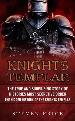 Cavalerii Templieri: Povestea adevărată și surprinzătoare a celui mai secret ordin al istoriei (The Hidden History Of The Knights Templar) - Knights Templar: The True And Surprising Story Of Histories Most Secretive Order (The Hidden History Of The Knights Templar)