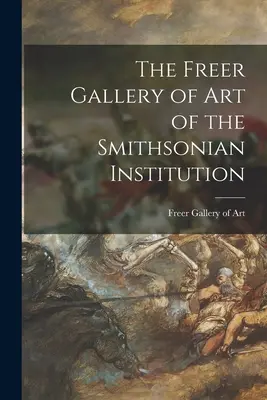 Galeria Freer de Artă a Smithsonian Institution - The Freer Gallery of Art of the Smithsonian Institution