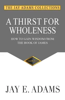 Setea de integritate: Cum să dobândești înțelepciune din Cartea lui Iacov - A Thirst for Wholeness: How to Gain Wisdom from the Book of James