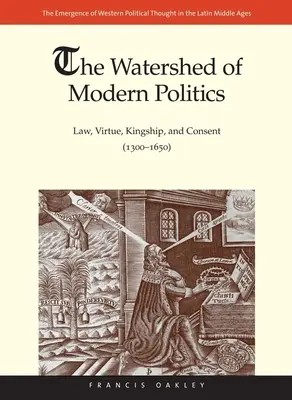 Bazinul hidrografic al politicii moderne: Lege, virtute, regalitate și consimțământ (1300-1650) - Watershed of Modern Politics: Law, Virtue, Kingship, and Consent (1300-1650)