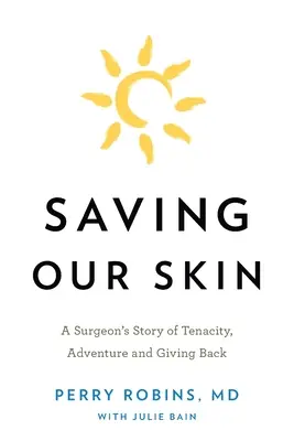 Salvarea pielii noastre: Povestea unui chirurg despre tenacitate, aventură și dăruire - Saving Our Skin: A Surgeon's Story of Tenacity, Adventure and Giving Back
