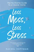 Less Mess, Less Stress - Ghidul fără rușine pentru o casă mai curată - Less Mess, Less Stress - The No-Shame Guide to a Cleaner Home