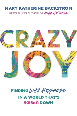 Bucurie nebună: Găsirea fericirii sălbatice într-o lume cu susul în jos - Crazy Joy: Finding Wild Happiness in a World That's Upside Down