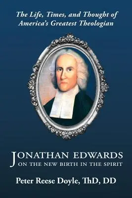 Jonathan Edwards despre noua naștere în Duh: An Introduction to the Life, Times, and Thought of America's Greatest Theologian (O introducere în viața, epoca și gândirea celui mai mare teolog american) - Jonathan Edwards on the New Birth in the Spirit: An Introduction to the Life, Times, and Thought of America's Greatest Theologian