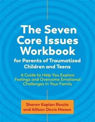 The Seven Core Issues Workbook for Parents of Traumatized Children and Teens: A Guide to Help You Explore Feelings and Overcome Emotional Challenges i